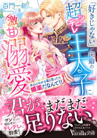 「好きじゃない」が口癖の超ツンデレ王太子に激甘溺愛されました ～本心がわかる薬と思ったら媚薬だなんて!!～